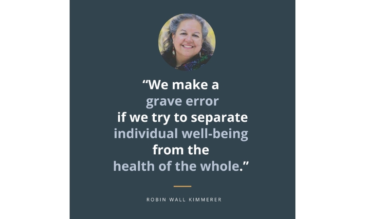 Robin Wall Kimmerer quote "We make a grave error if we try to separate individual well-being from the health of the whole"